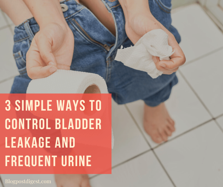 3 Simple Ways To Control Bladder Leakage And Frequent Urine